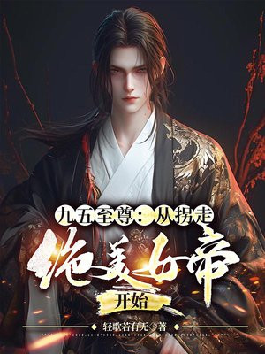 九五至尊从拐走绝美女帝开始