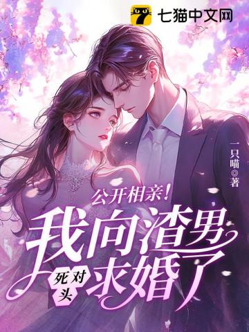 公开相亲我向渣男死对头求婚了