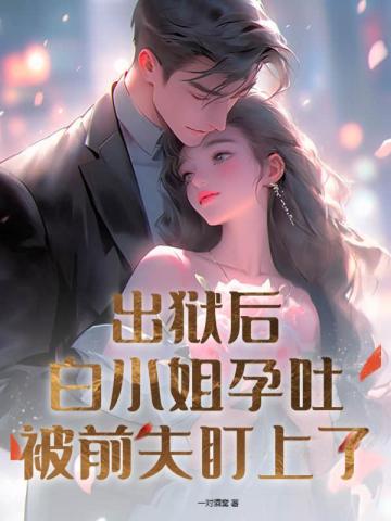 出狱后白小姐孕吐被前夫盯上了