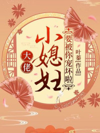 大佬小媳妇要被你宠坏啦叶娇顾元煜