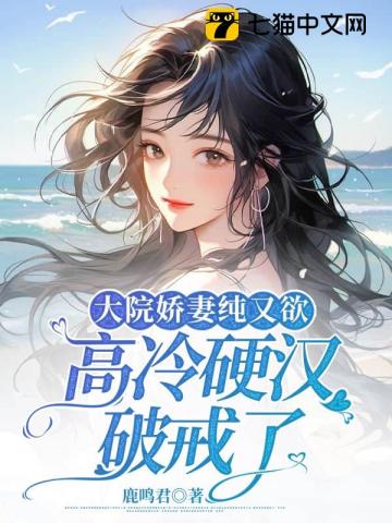 大院娇妻纯又欲高冷硬汉破戒了