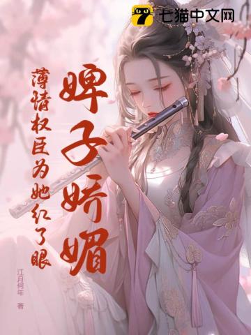 婢子娇媚薄情权臣为她红了眼