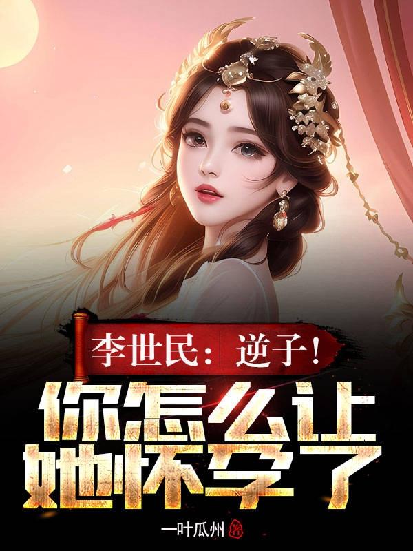李世民逆子你怎么让她怀孕了