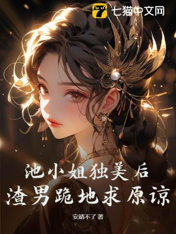池小姐独美后渣男跪地求原谅