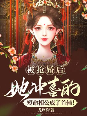 被抢婚后她冲喜的短命相公成了首辅
