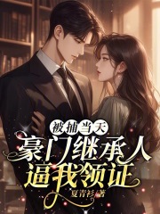 被捕当天豪门继承人逼我领证
