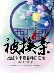被换亲她嫁未来暴君种田逆袭