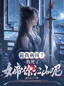说我祸国我死了女帝你江山呢
