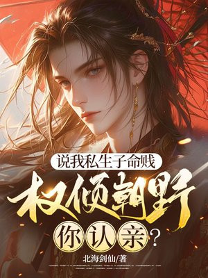 说我私生子命贱权倾朝野你认亲