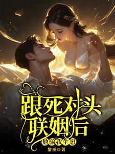 跟死对头联姻后他骗我生崽