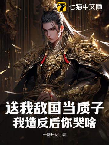 送我敌国当质子我造反后你哭啥