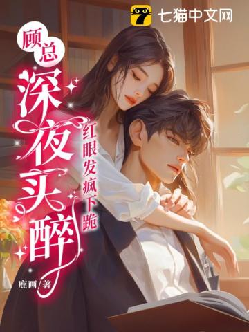 顾总深夜买醉红眼发疯下跪