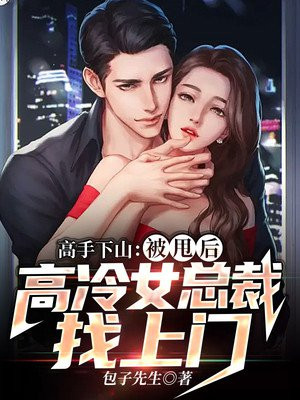 高手下山被甩后高冷女总裁找上门
